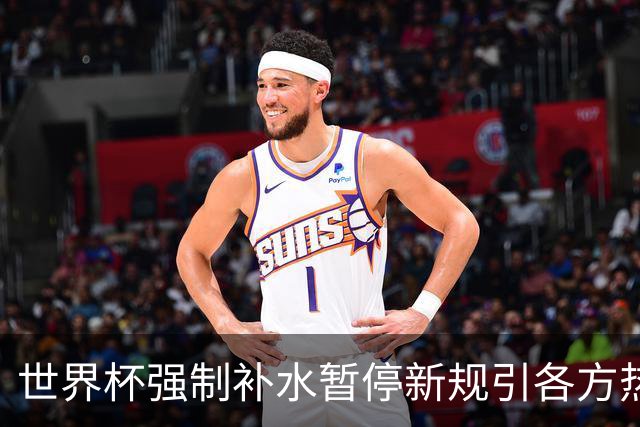 世界杯强制补水暂停新规引各方热议