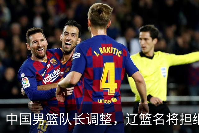 中国男篮队长调整，辽篮名将担纲！