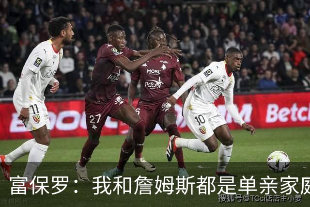 富保罗：我和詹姆斯都是单亲家庭&母亲很年轻 我们最开始因此投缘