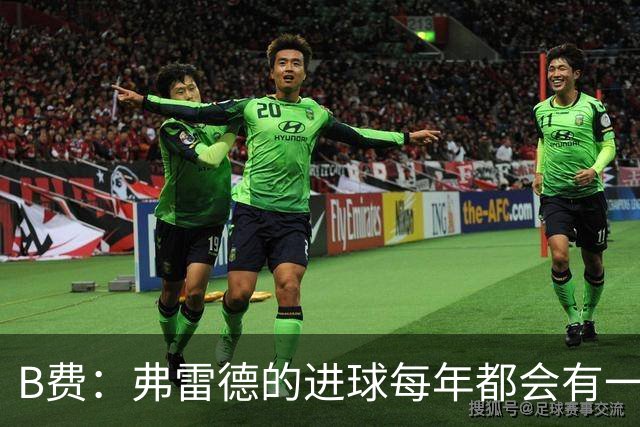 B费：弗雷德的进球每年都会有一次 他配得上赞美